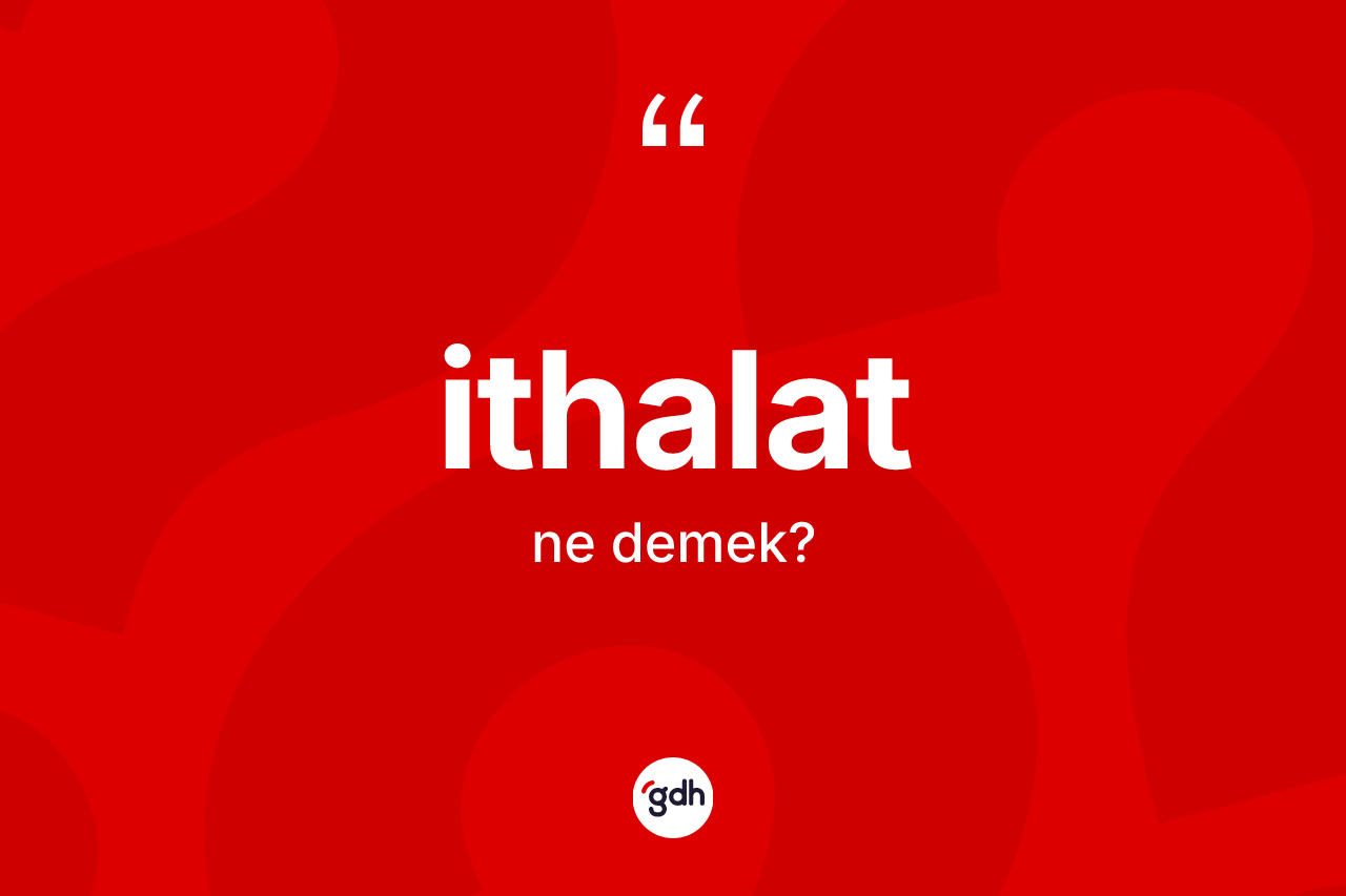 İthalat kelimesinin tanımı nedir? İthalat kelimesinin kaç farklı anlamı var?