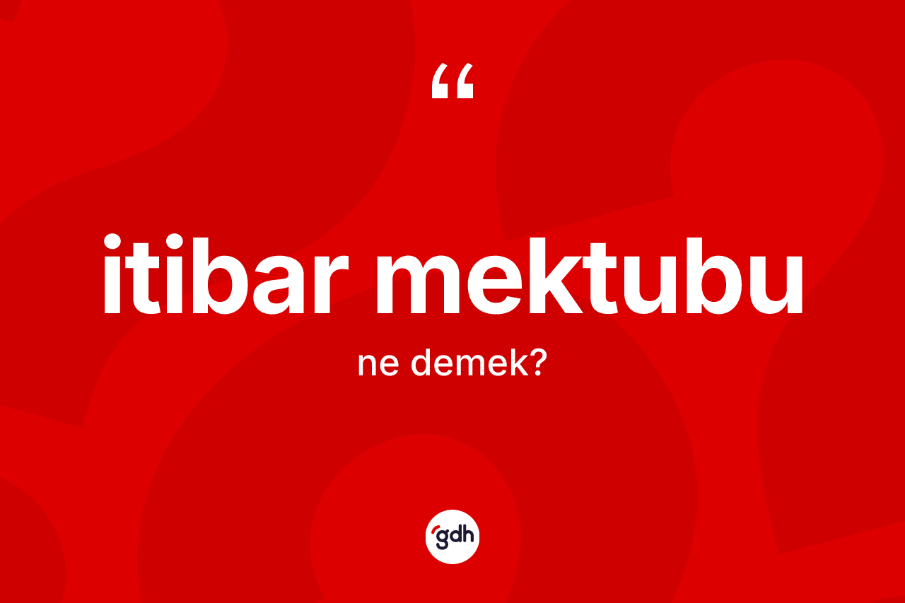İtibar mektubu kelimesinin sözlükteki tanımı nedir? İtibar mektubunun TDK'ya göre anlamı nedir?
