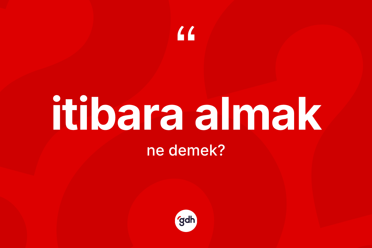 İtibara almak ne anlama gelir?