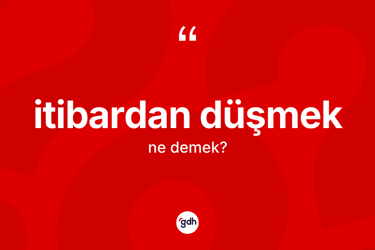 İtibardan düşmek ne demektir?