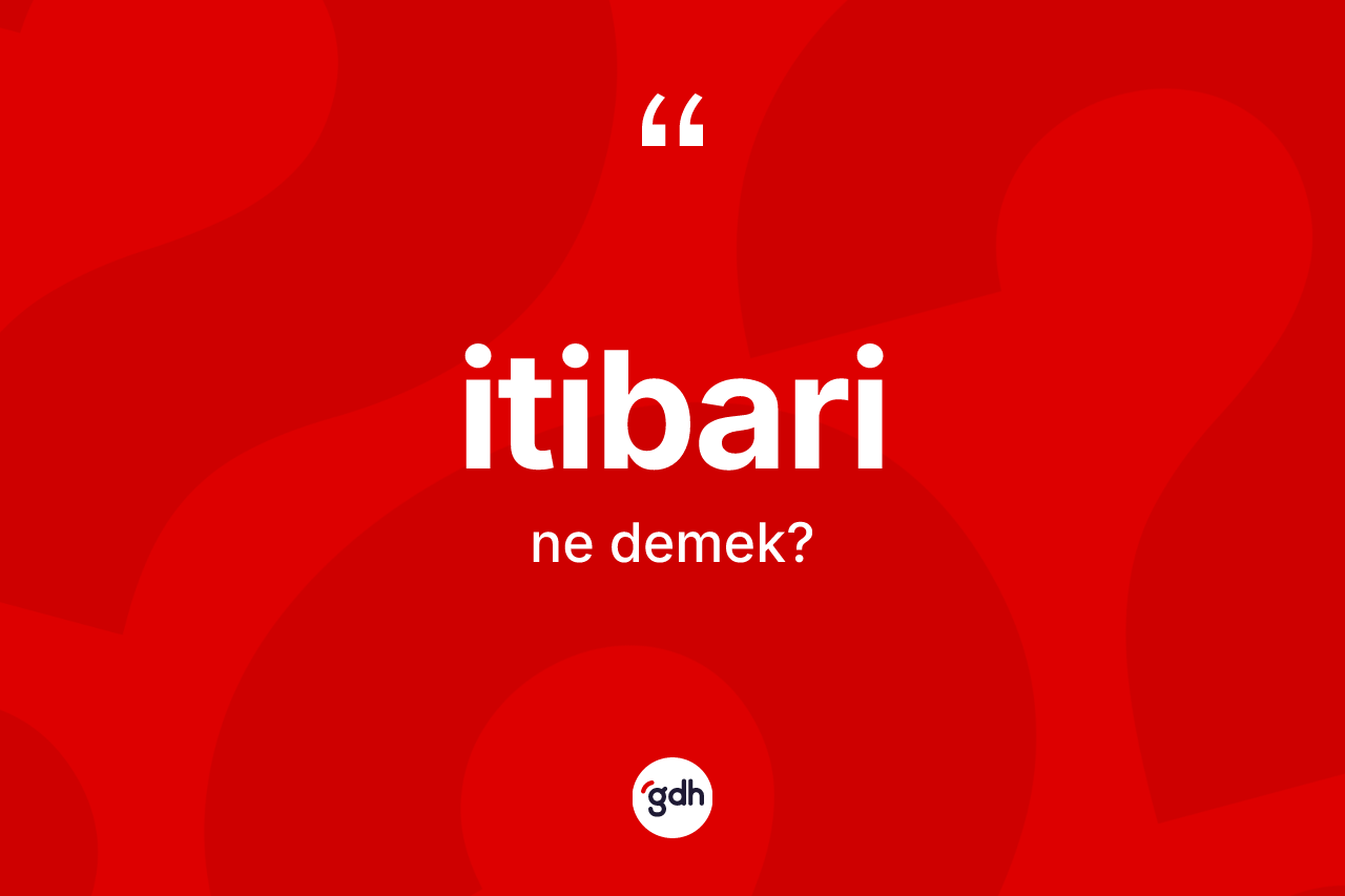 İtibari kelimesi ne demek? İtibarinin sözlükteki anlamı nedir?