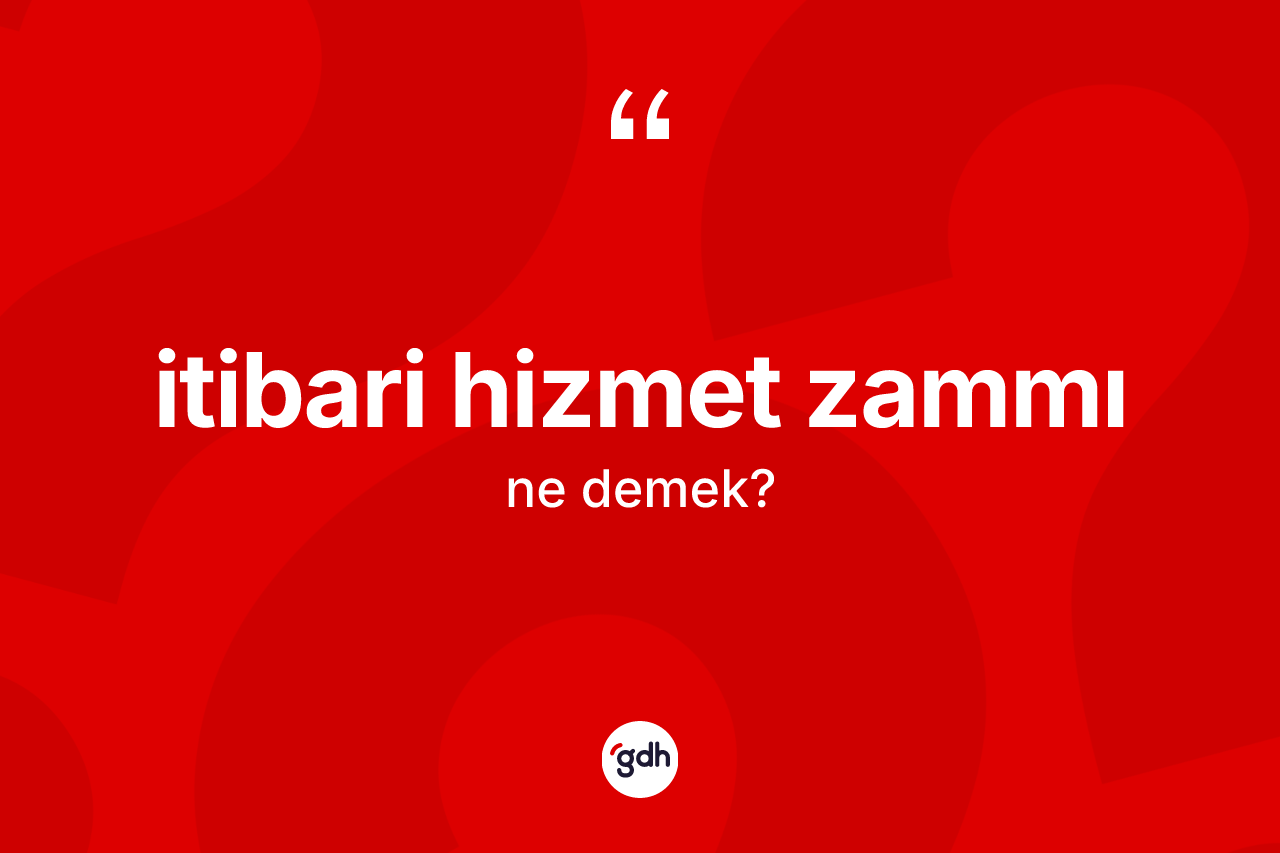İtibari hizmet zammı kelimesi ne demek? İtibari hizmet zammının TDK'ya göre anlamı nedir?