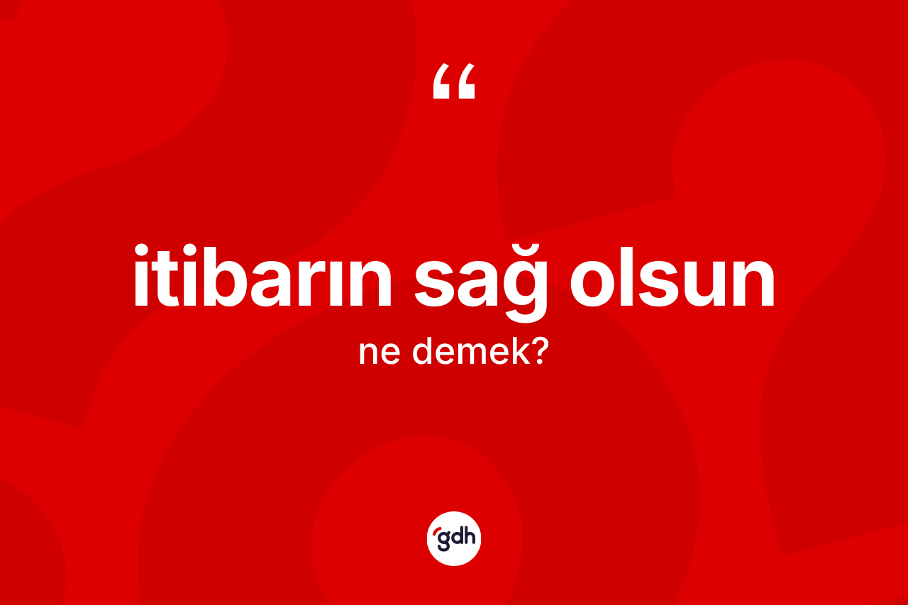 İtibarın sağ olsun ifadesinin tanımı nedir?