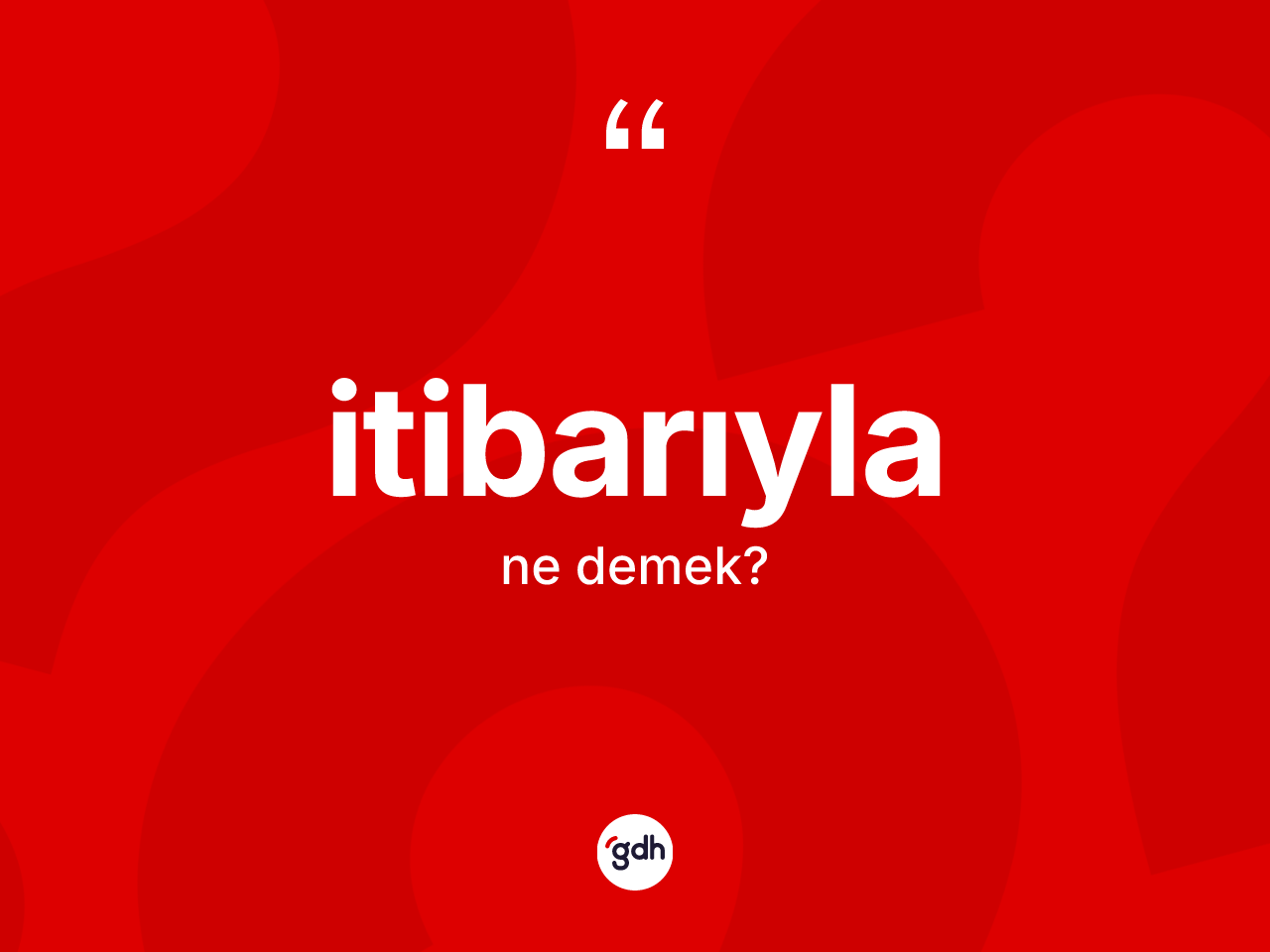 İtibarıyla kelimesinin anlamı nedir? İtibarıylanın sözlükteki anlamı nedir?