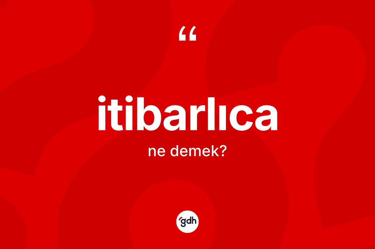 İtibarlıca kelimesinin anlamı nedir? İtibarlıcanın kısaca tanımı nedir?