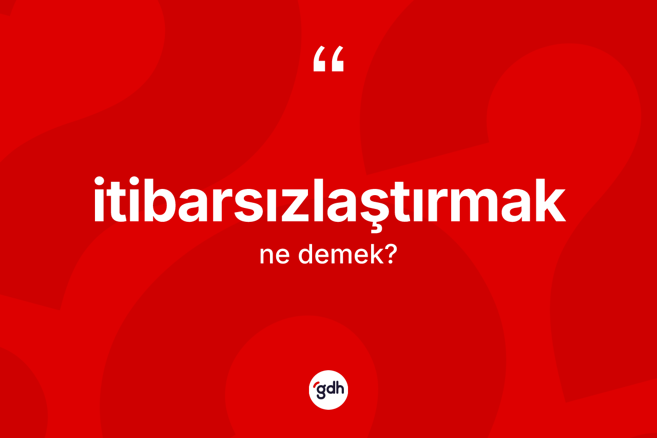 İtibarsızlaştırmak kelimesi ne anlama gelir? İtibarsızlaştırmağın kısaca tanımı nedir?
