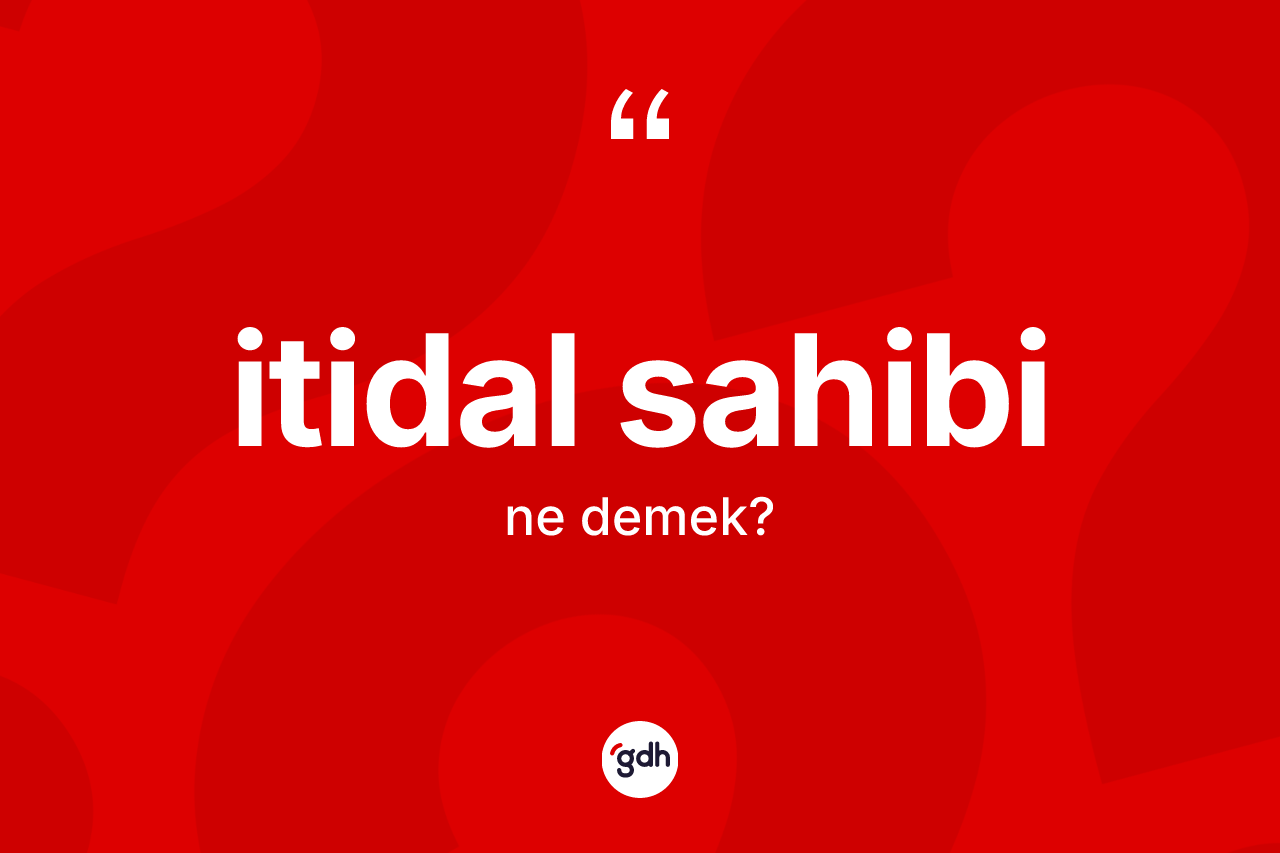 İtidal sahibi kelimesinin anlamı nedir? İtidal sahibinin TDK'ya göre anlamı nedir?