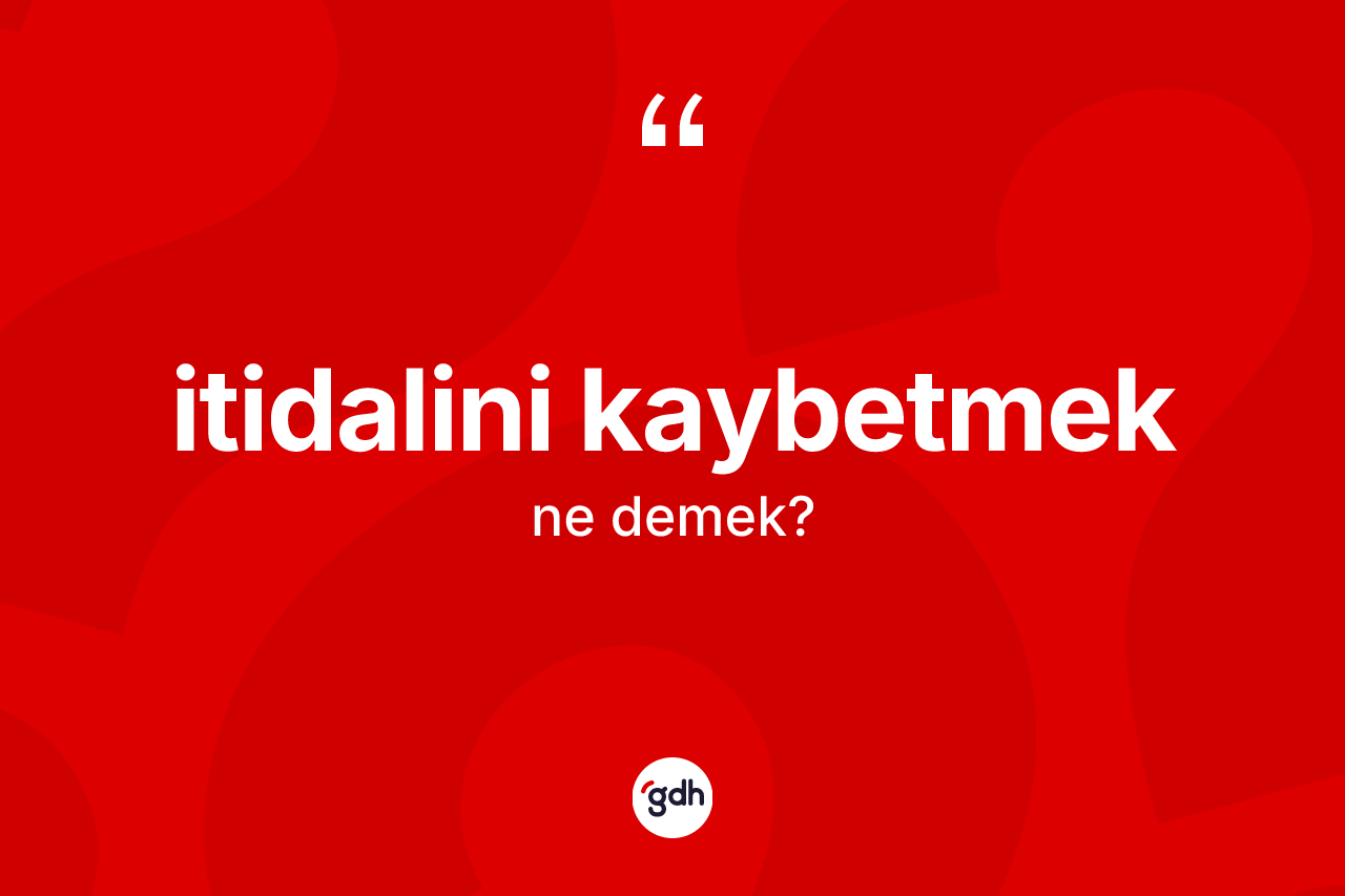 İtidalini kaybetmek ne anlama gelir?