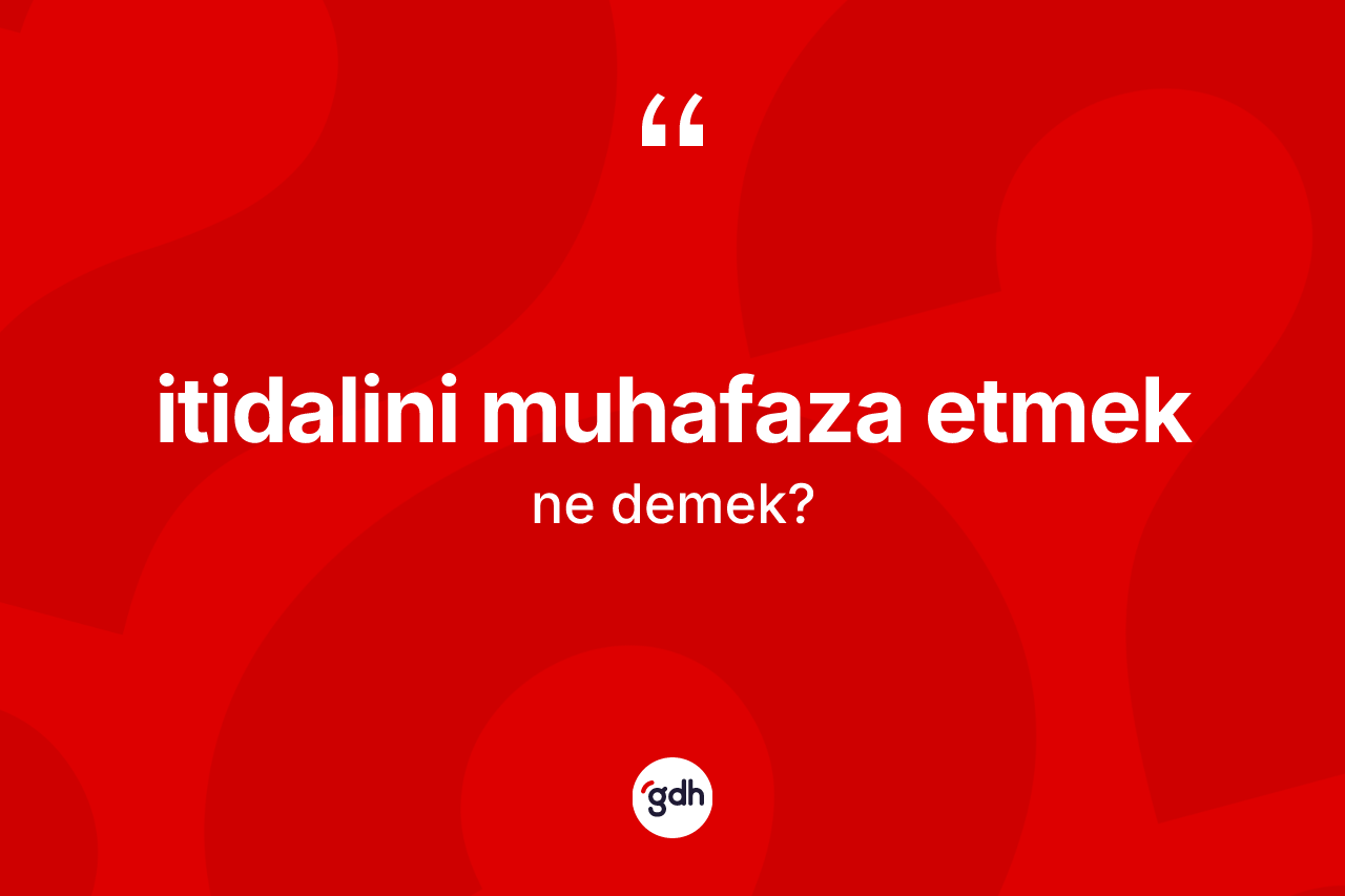 İtidalini muhafaza etmek ifadesinin anlamı nedir?