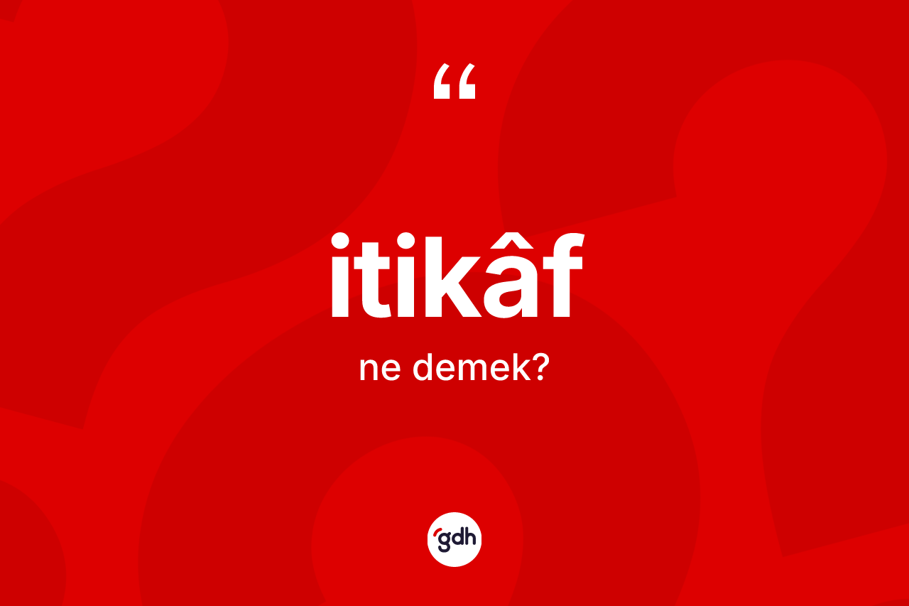 İtikâf nedir? İtikâf kelimesinin TDK anlamı nedir?