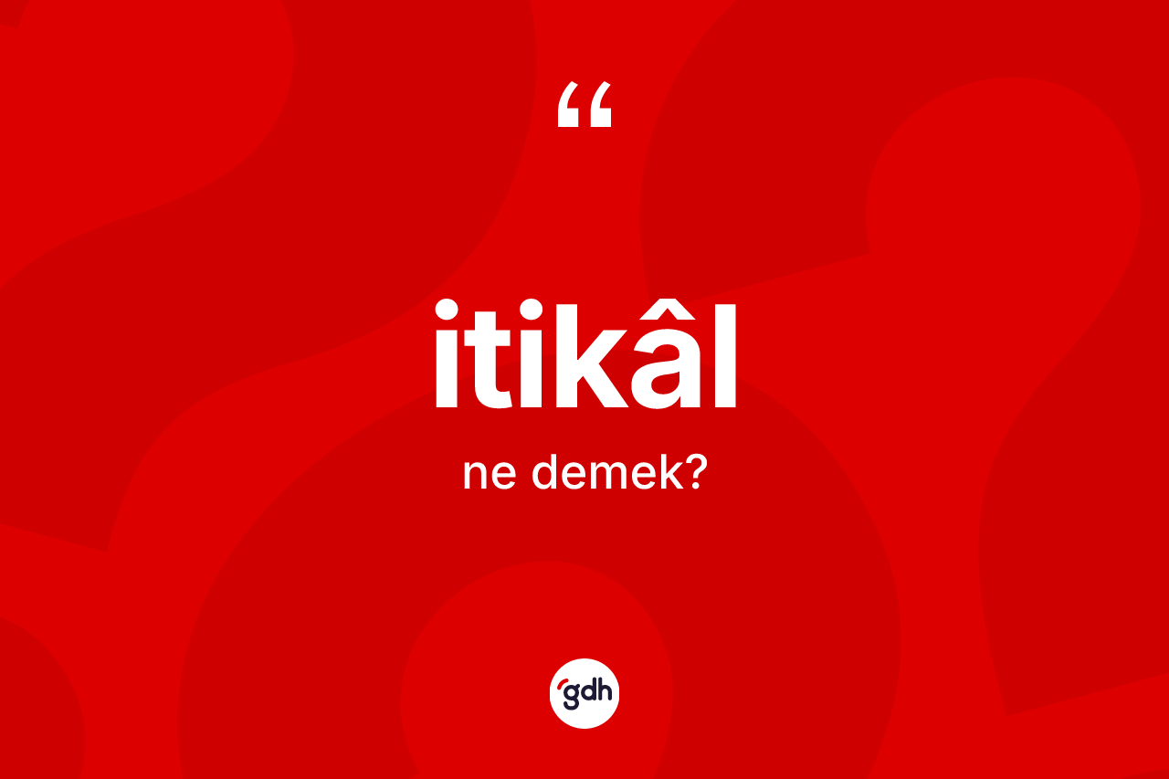 İtikâl kelimesinin tanımı nedir? İtikâl kelimesinin TDK'ya göre açıklaması nedir?