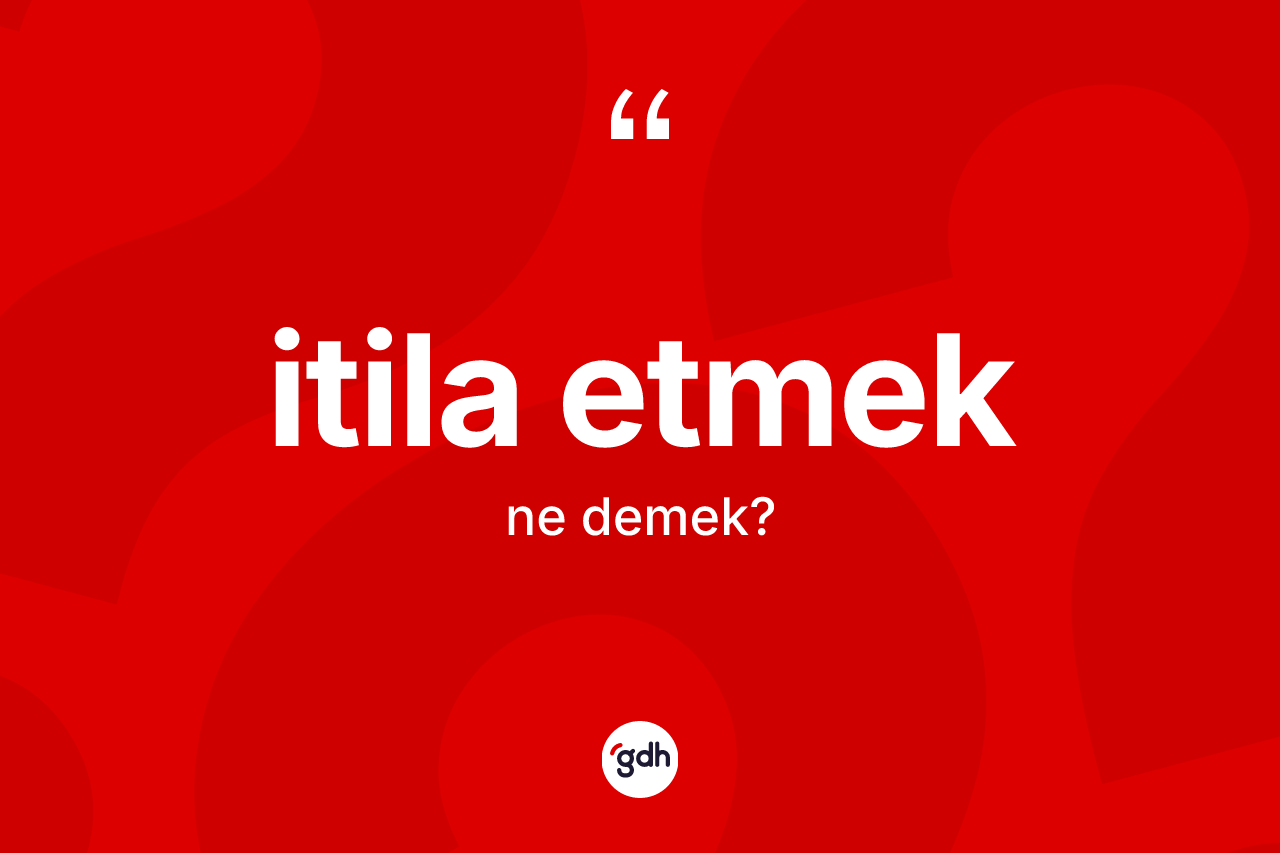 İtila etmek nedir? İtila etmek ifadesi hangi durumlarda kullanılır