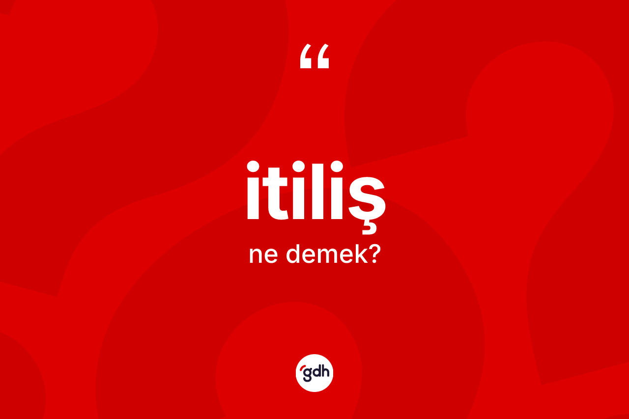 İtiliş kelimesi nedir? İtilişin TDK'ya göre anlamı nedir?