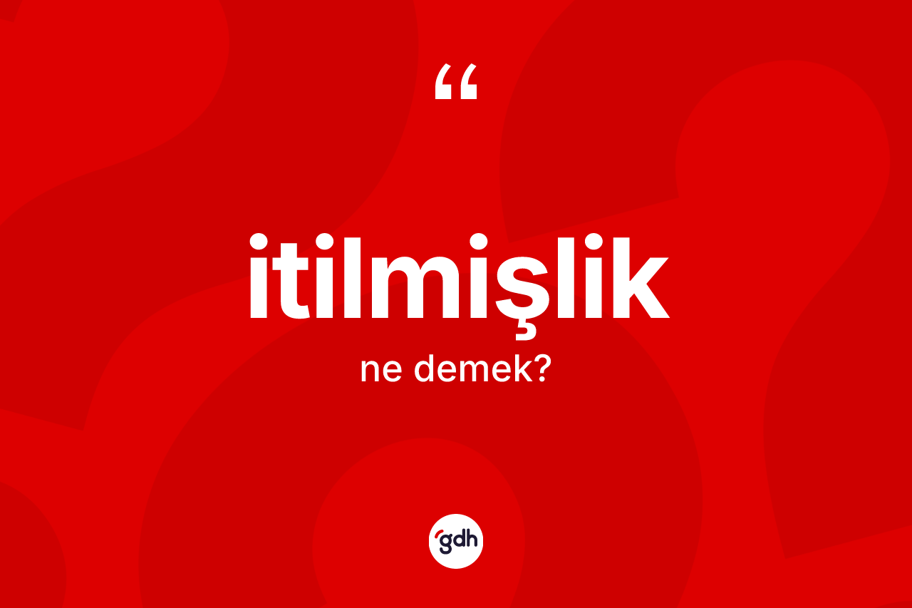 İtilmişlik kelimesi ne demek?