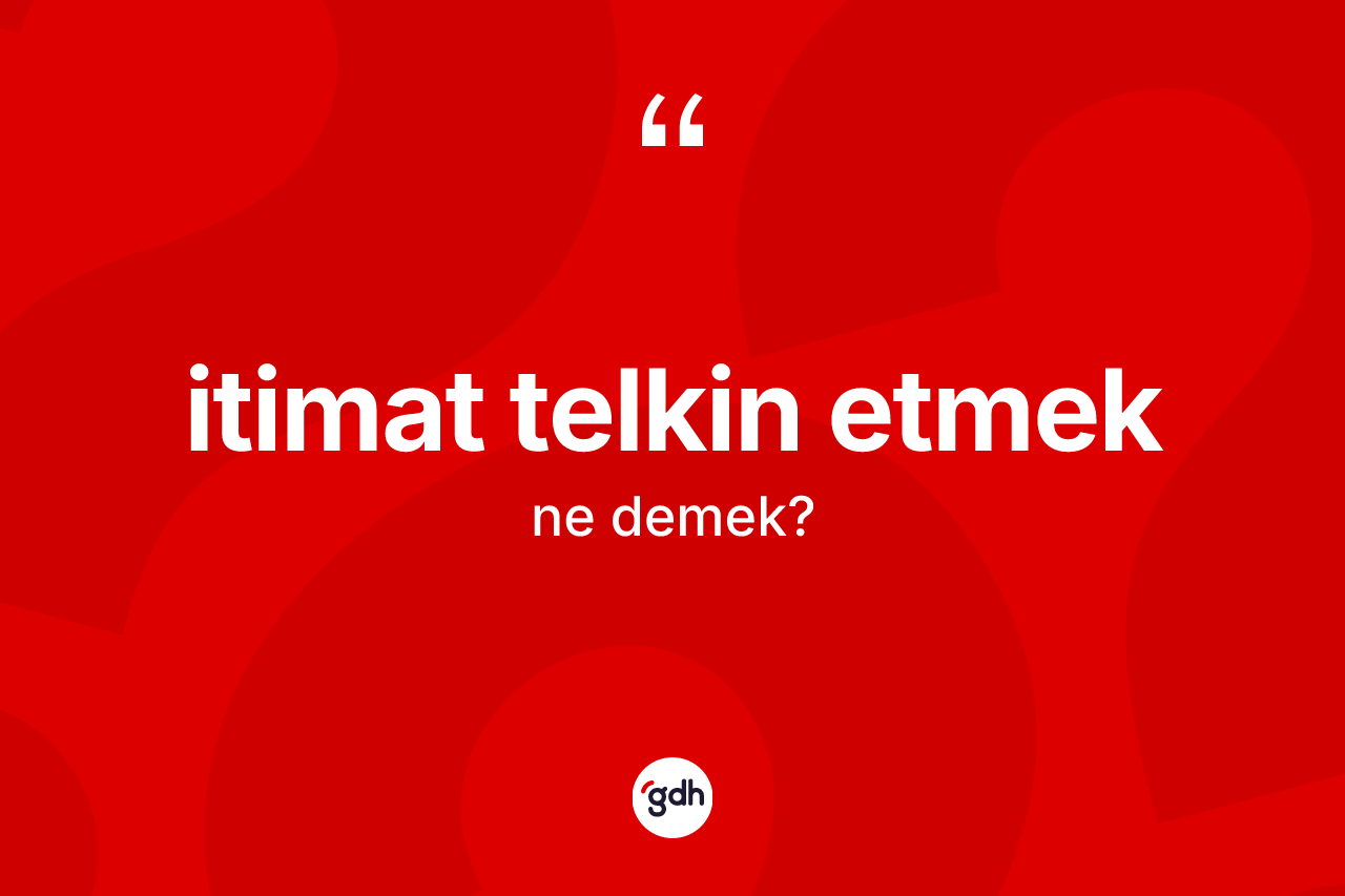 İtimat telkin etmek ne anlama gelir? İtimat telkin etmek ifadesinin özellikleri nelerdir?