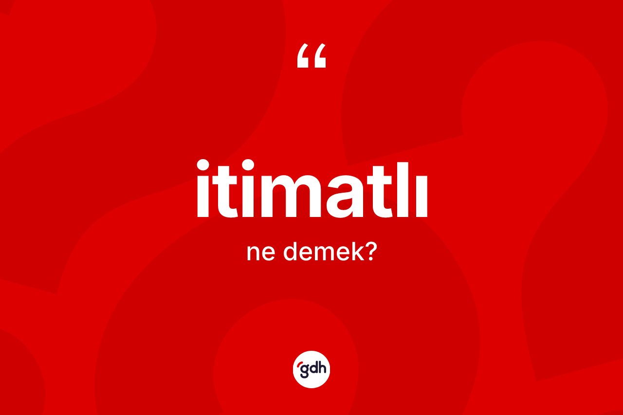 İtimatlı ne demek? İtimatlının kısaca tanımı nedir?