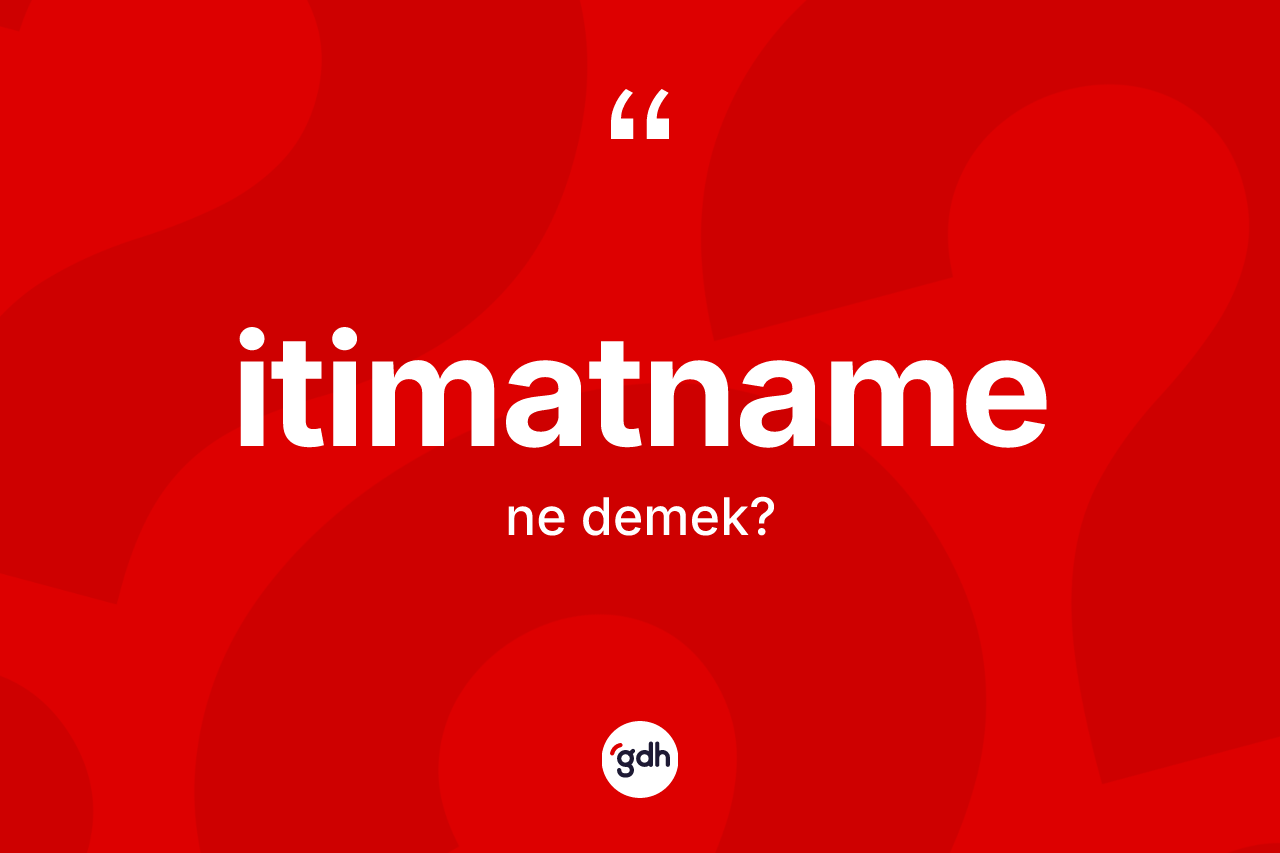İtimatname kelimesinin tanımı nedir? İtimatnamenin TDK'ya göre anlamı nedir?