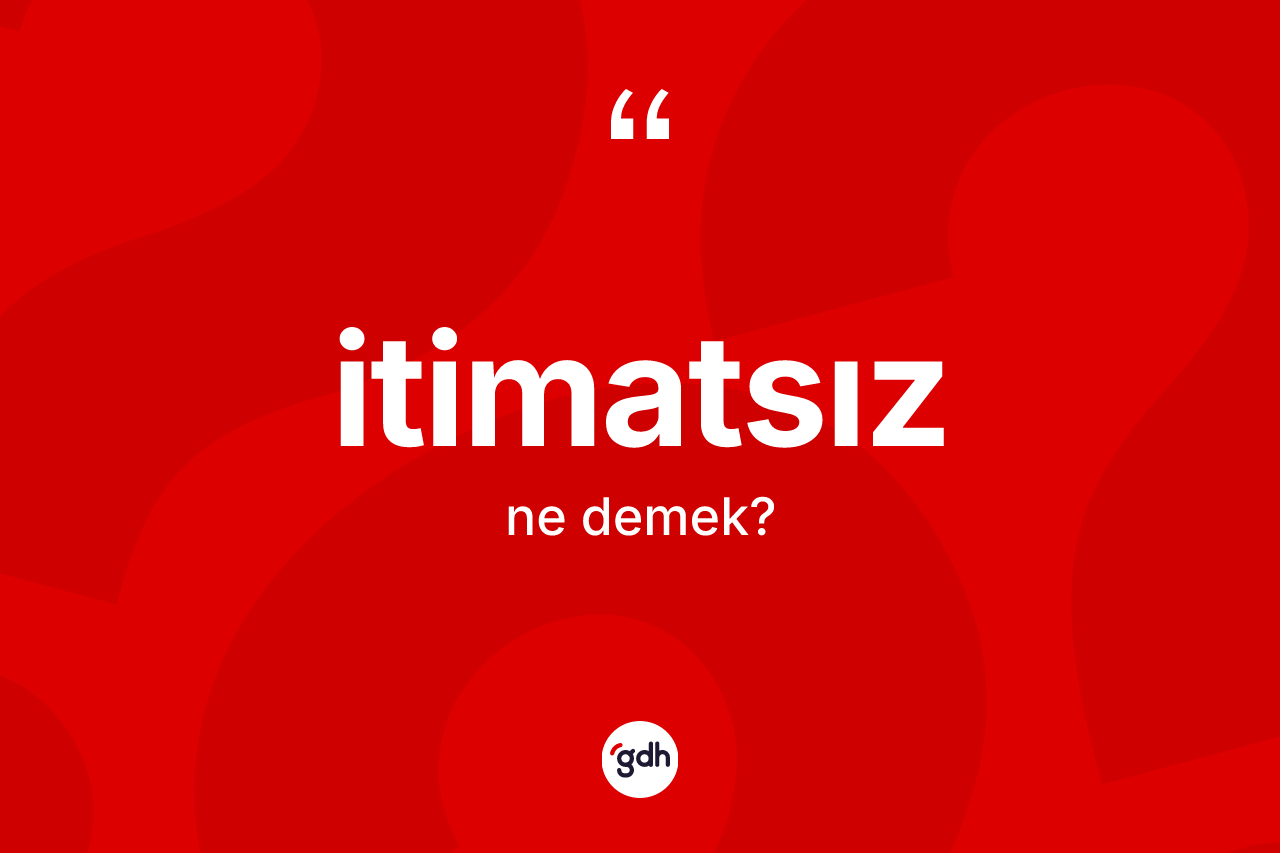 İtimatsız kelimesi ne demek? İtimatsızın sözlükteki anlamı nedir?