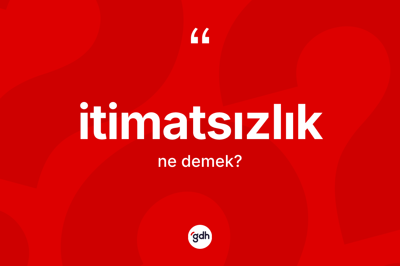 İtimatsızlık kelimesinin sözlükteki tanımı nedir? İtimatsızlık kelimesinin TDK'ya göre açıklaması nedir?