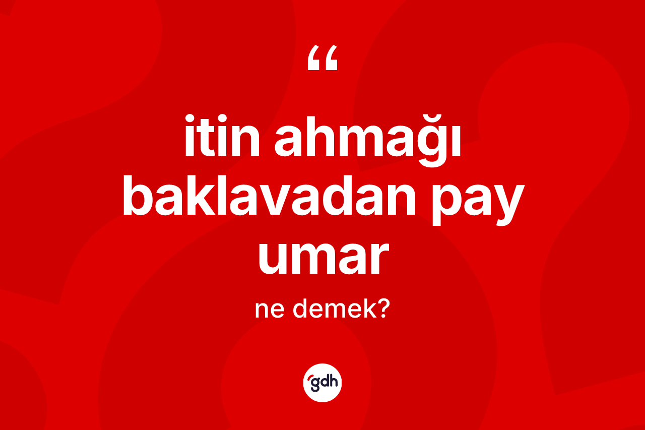 İtin ahmağı baklavadan pay umar ifadesi neyi anlatır?