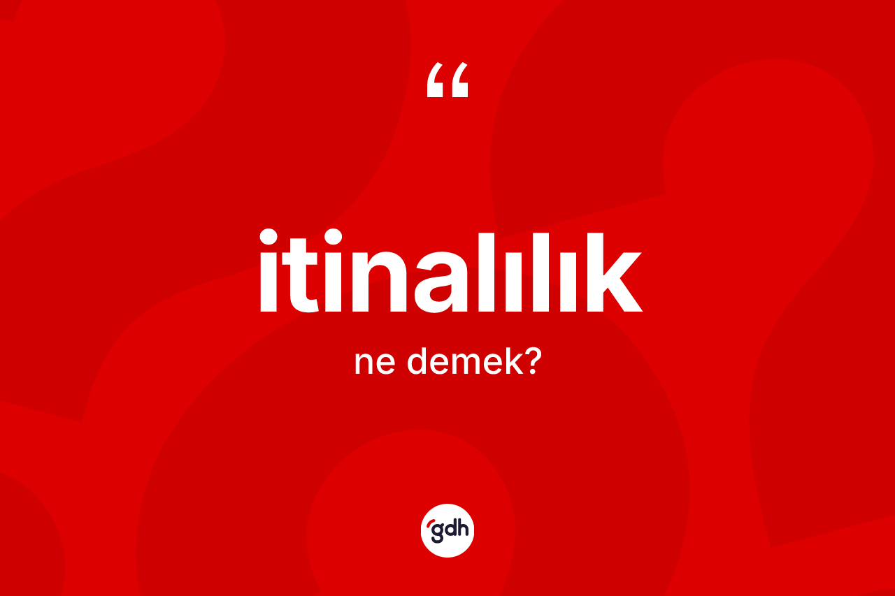 İtinalılık kelimesinin sözlükteki tanımı nedir? İtinalılığın sözlükteki anlamı nedir?