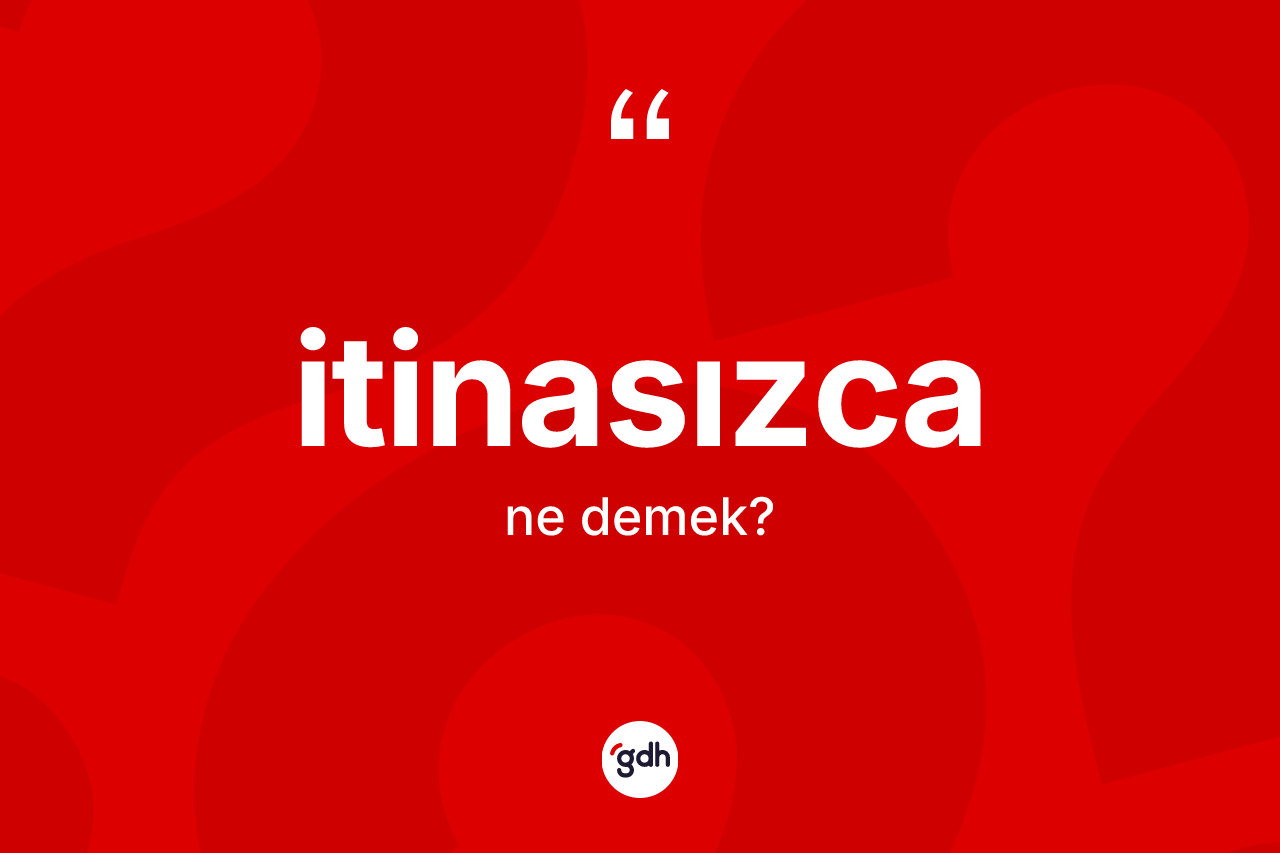 İtinasızca kelimesi ne demek? İtinasızcanın kısaca tanımı nedir?