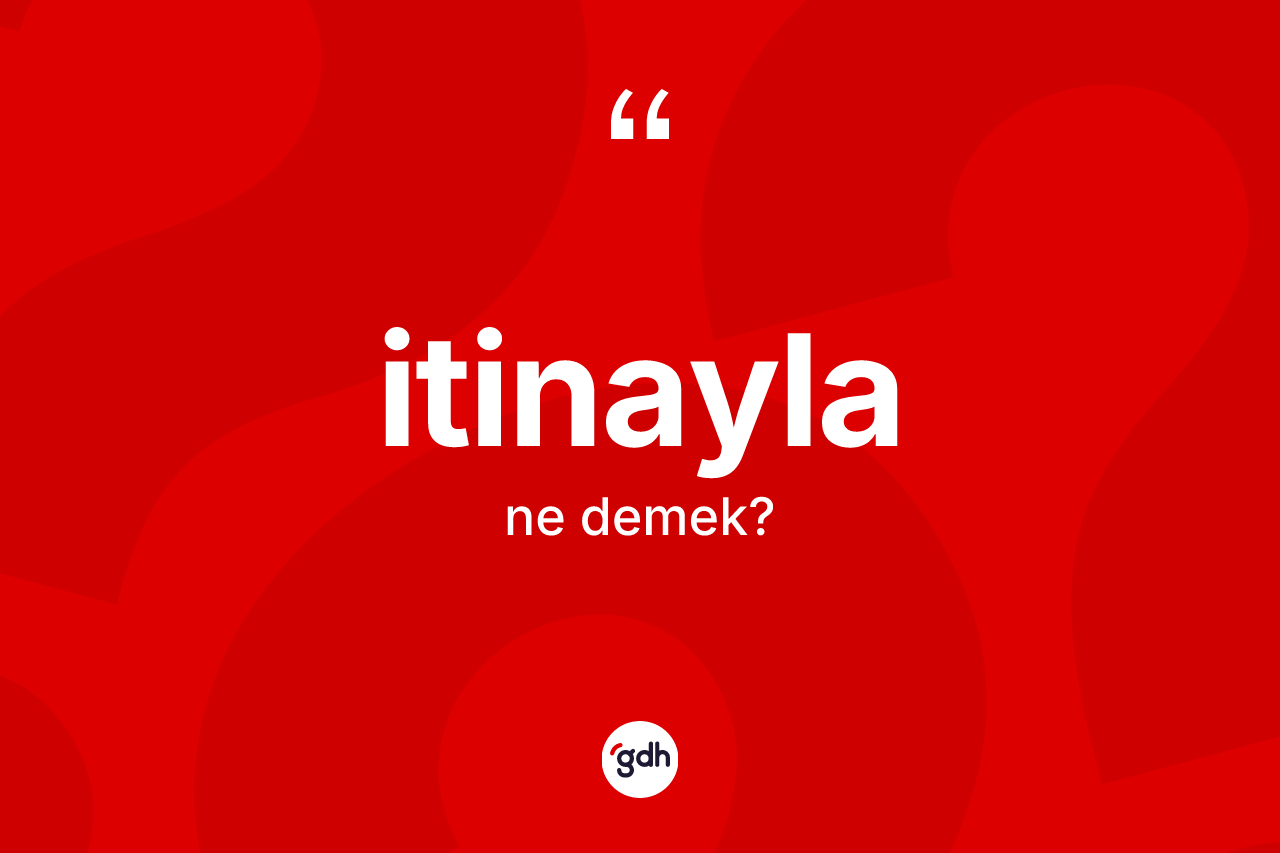 İtinayla nedir? İtinaylanın sözlükteki anlamı nedir?