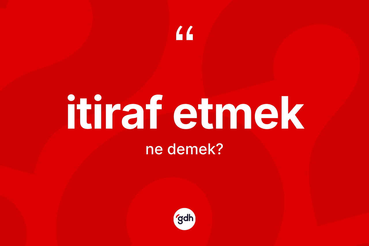 İtiraf etmek ne anlama gelir? İtiraf etmek ifadesinin TDK anlamı nedir?