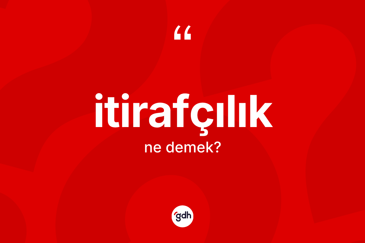 İtirafçılık kelimesinin sözlükteki tanımı nedir? İtirafçılığın TDK'ya göre anlamı nedir?