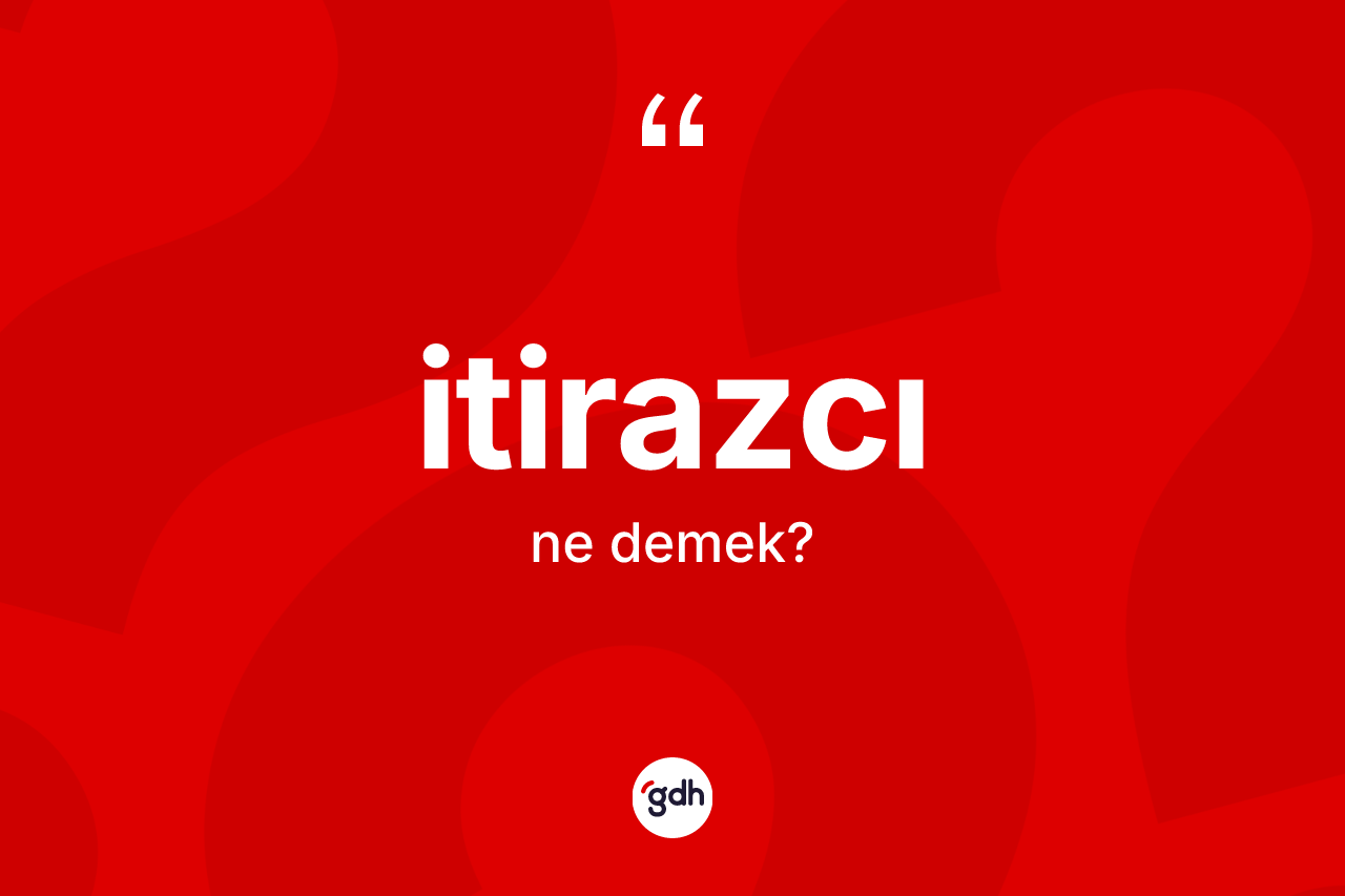 İtirazcı ne demek? İtirazcının sözlükteki anlamı nedir?