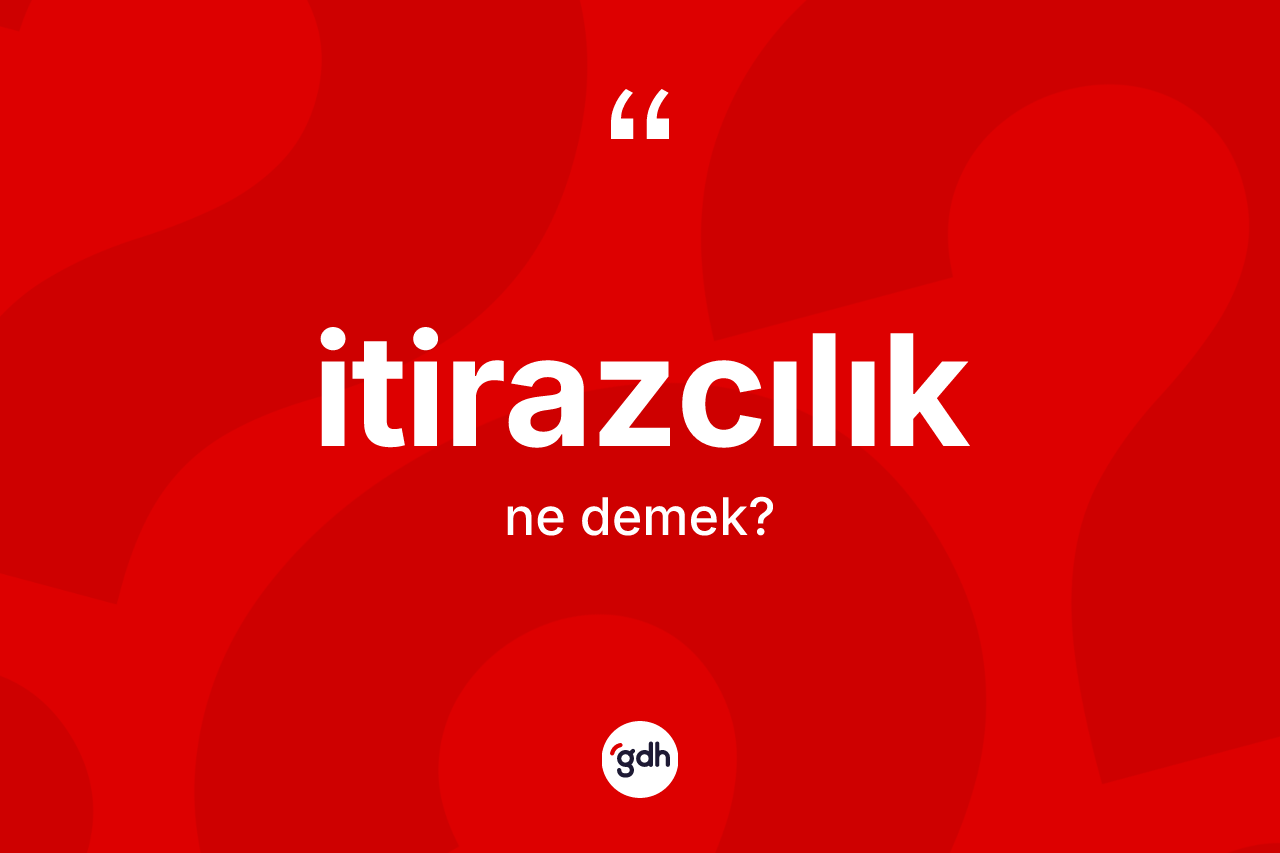 İtirazcılık nedir? İtirazcılığın TDK'ya göre anlamı nedir?