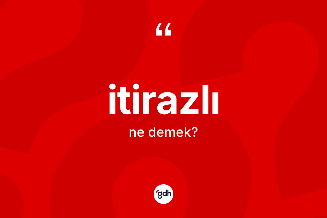 İtirazlı nedir? İtirazlının TDK'ya göre anlamı nedir?