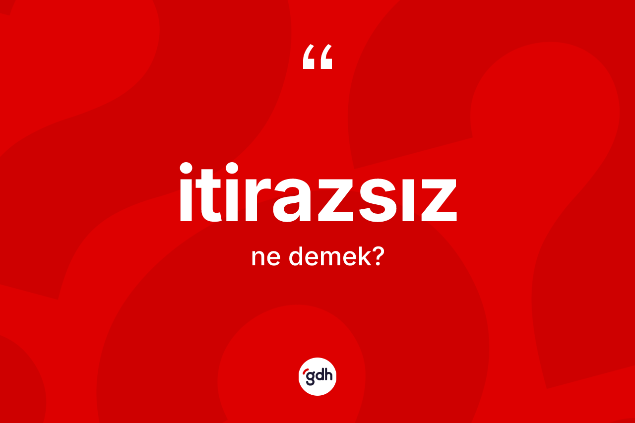 İtirazsız kelimesinin sözlükteki tanımı nedir?