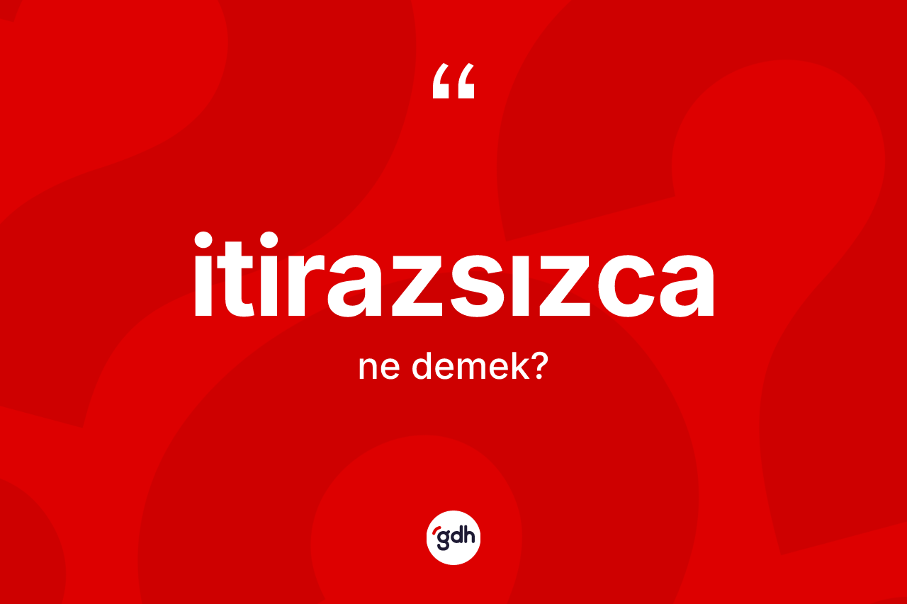 İtirazsızca kelimesi nedir?