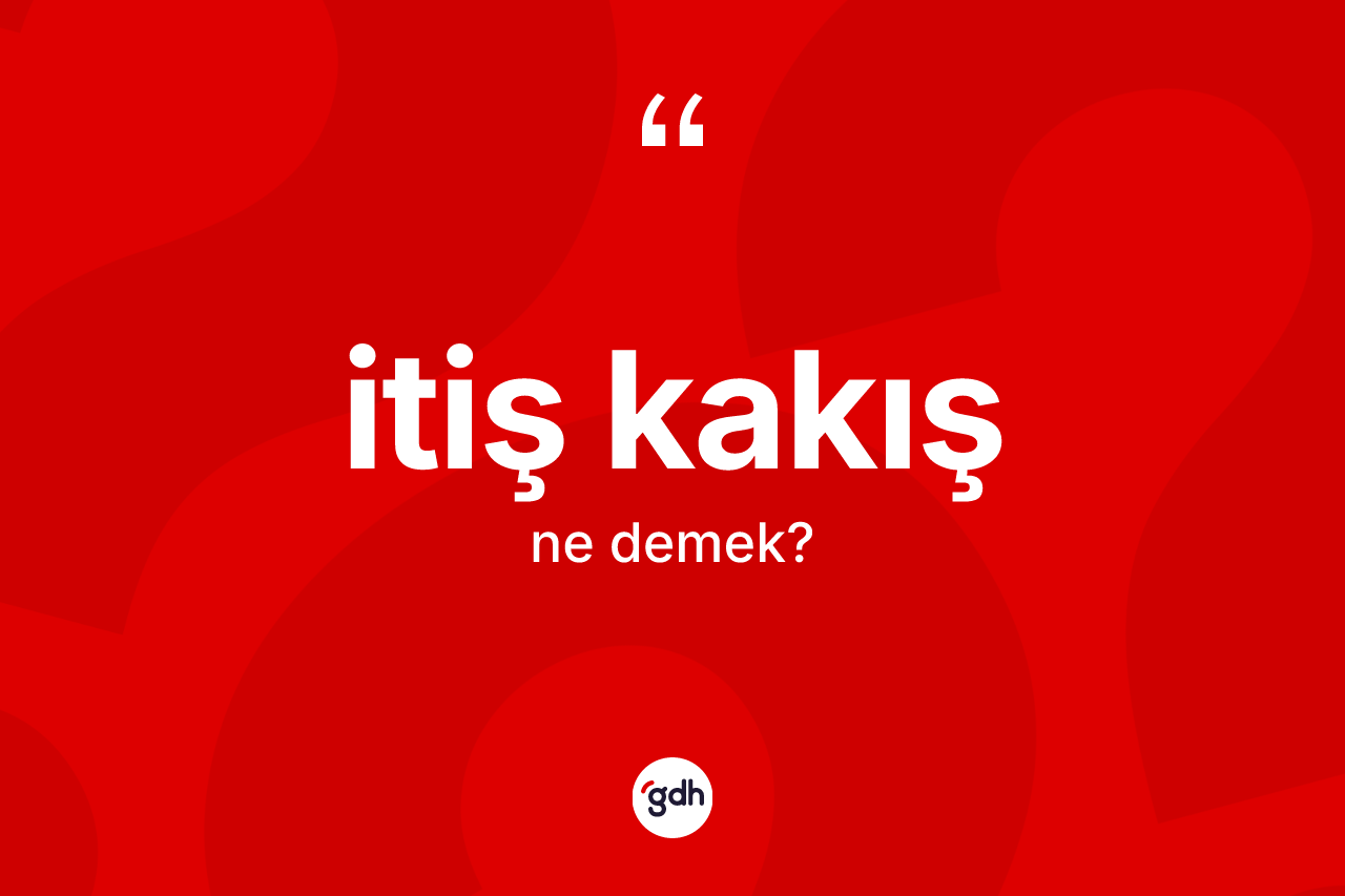 İtiş kakış kelimesinin anlamı nedir?
