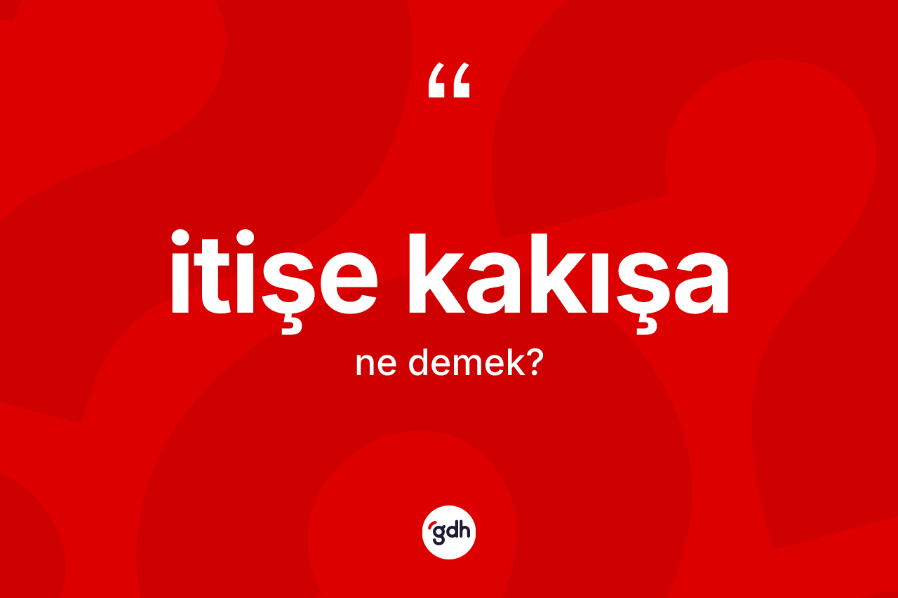 İtişe kakışa kelimesinin anlamı nedir? İtişe kakışanın TDK'ya göre anlamı nedir?