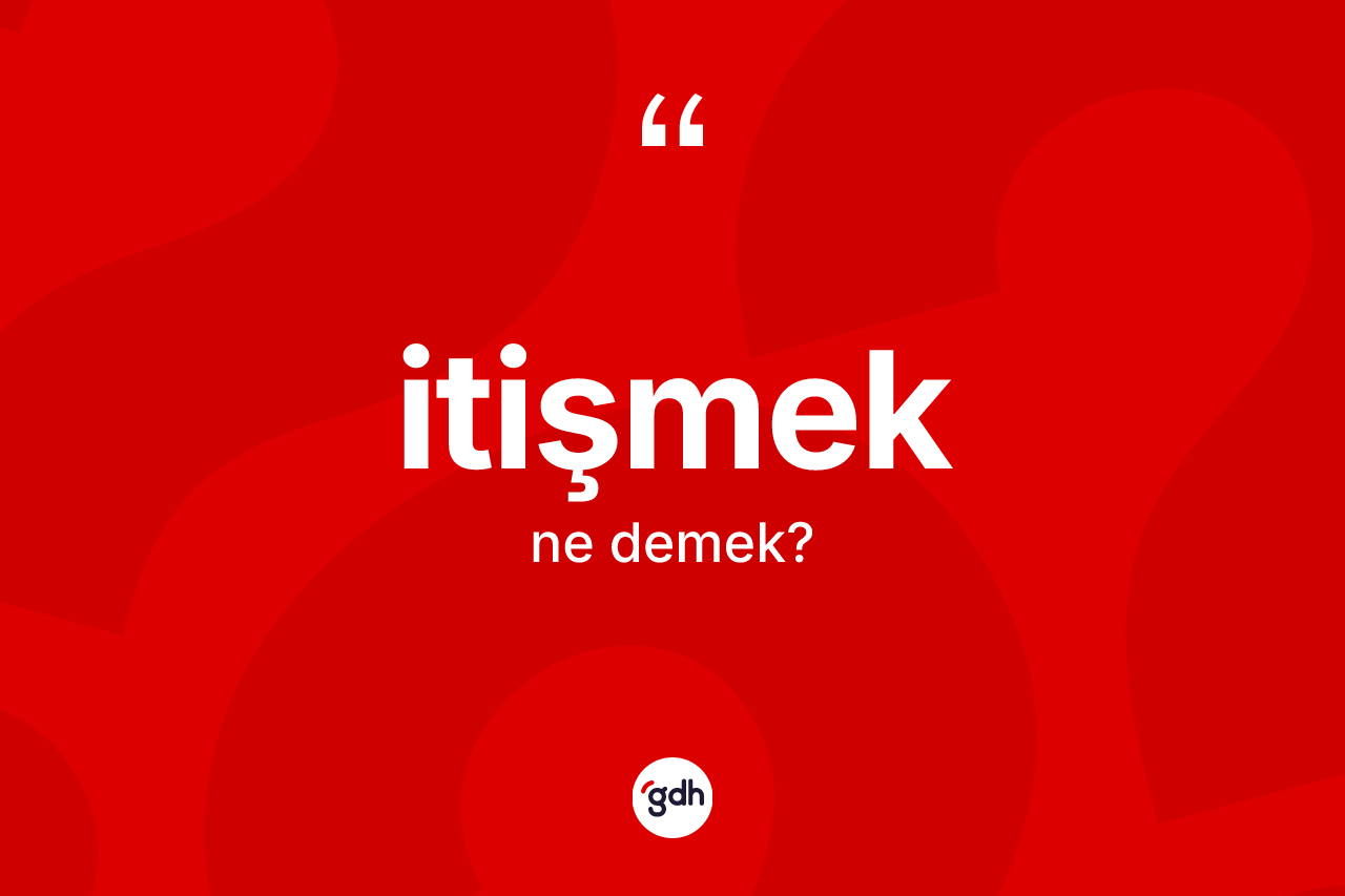 İtişmek ne demek? İtişmeğin TDK'ya göre anlamı nedir?