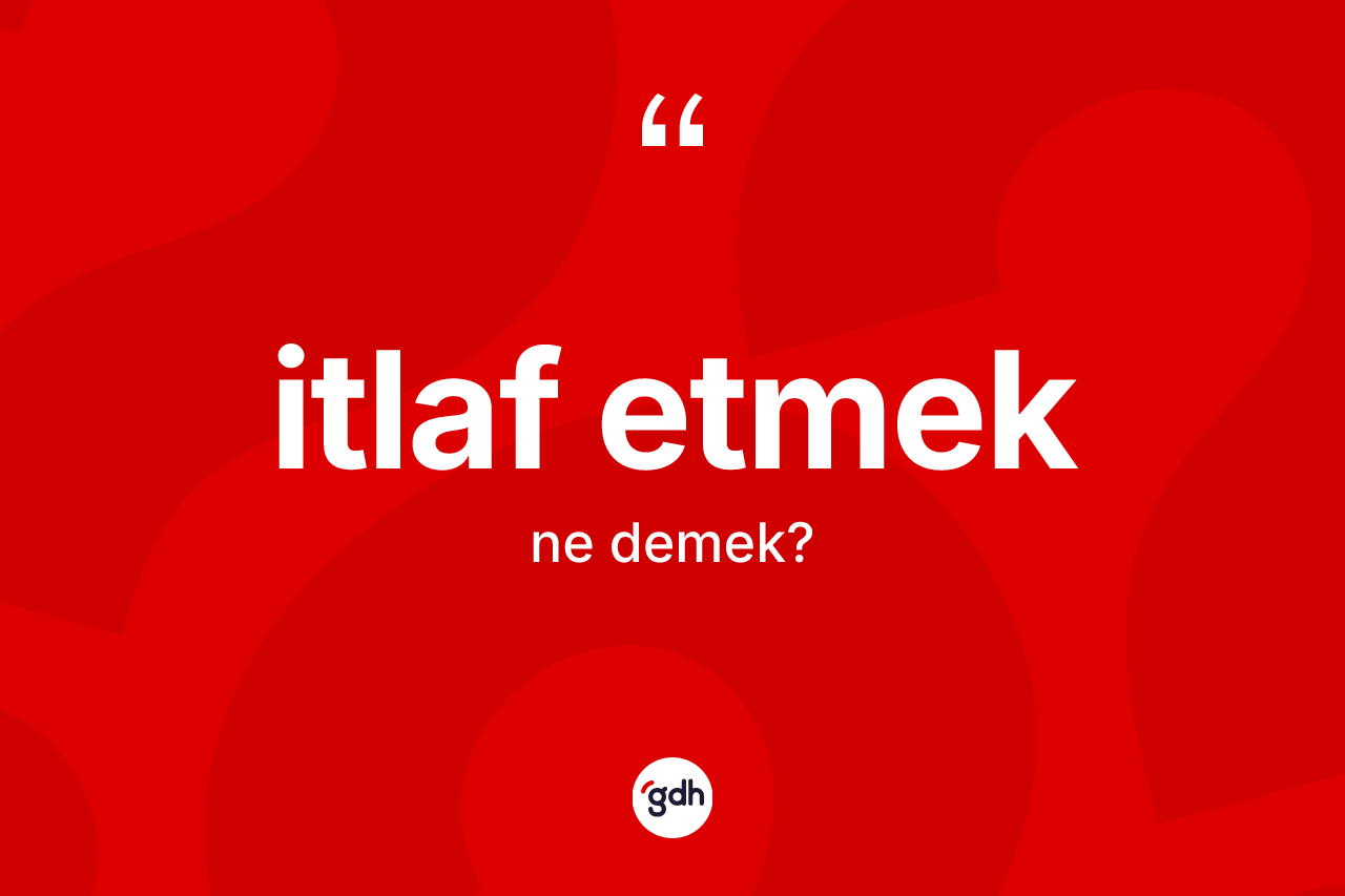 İtlaf etmek ifadesinin sözlükteki anlamı nedir?