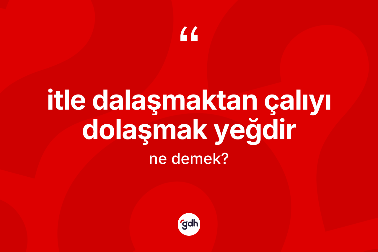 İtle dalaşmaktan çalıyı dolaşmak yeğdir ne demek?