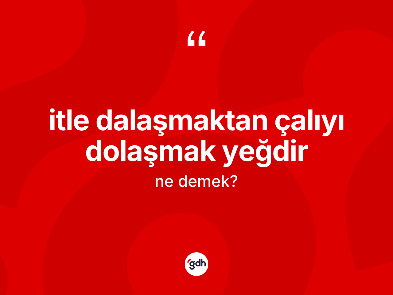İtle dalaşmaktan çalıyı dolaşmak yeğdir ne demek? İtle dalaşmaktan çalıyı dolaşmak yeğdir ifadesi nerede kullanılır?