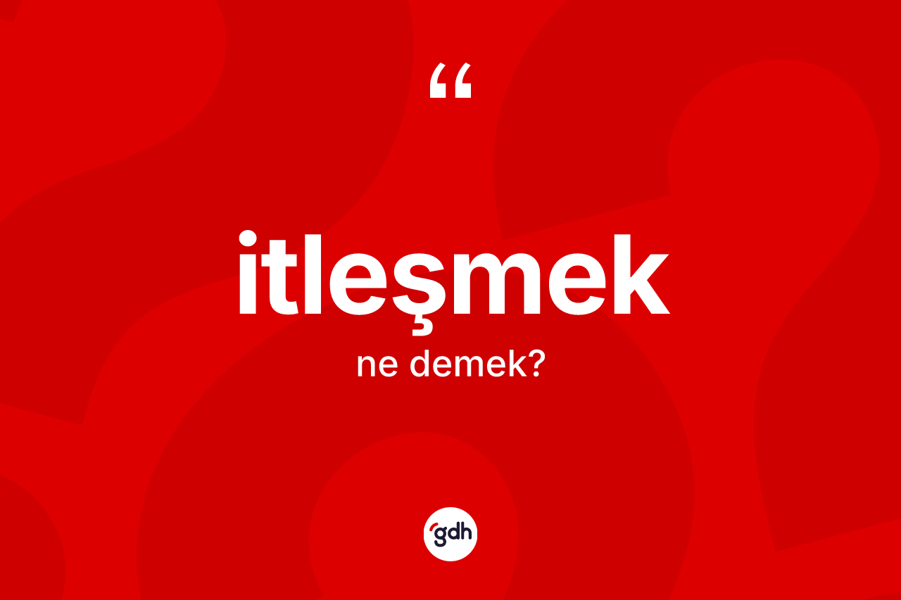 İtleşmek kelimesinin anlamı nedir?
