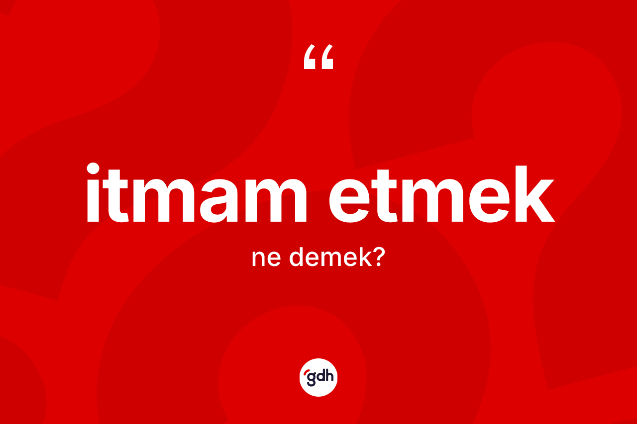 İtmam etmek ifadesinin sözlükteki anlamı nedir? İtmam etmek ifadesinin TDK'ya göre anlamı nedir?