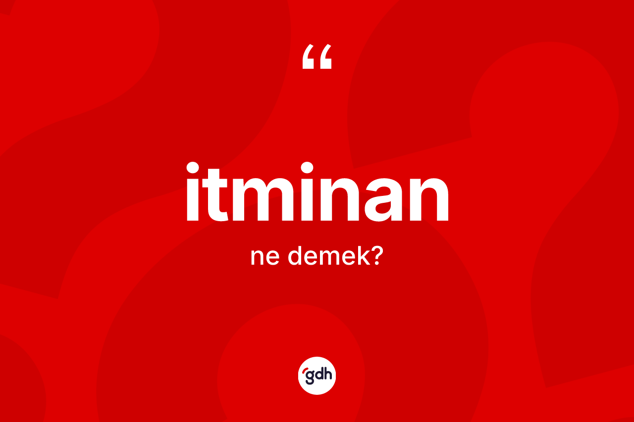 İtminan kelimesi ne anlama gelir? İtminanın kısaca tanımı nedir?