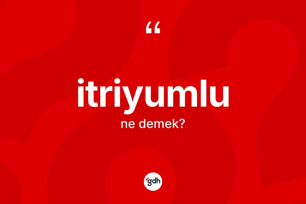 İtriyumlu kelimesinin sözlükteki tanımı nedir? İtriyumlunun TDK'ya göre anlamı nedir?