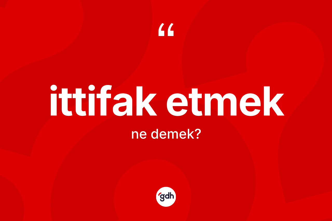 İttifak etmek nedir? İttifak etmek ifadesi nerede kullanılır?