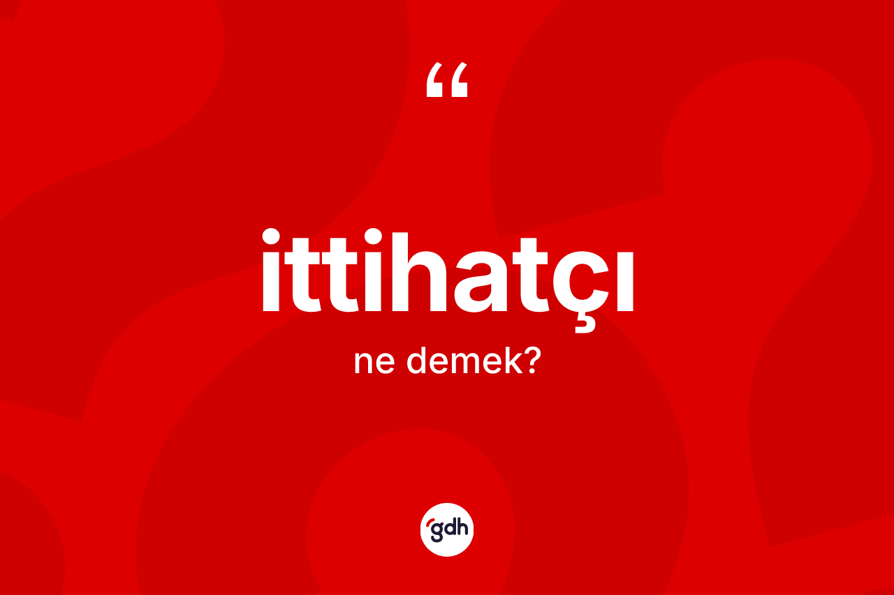 İttihatçı kelimesinin sözlükteki tanımı nedir?