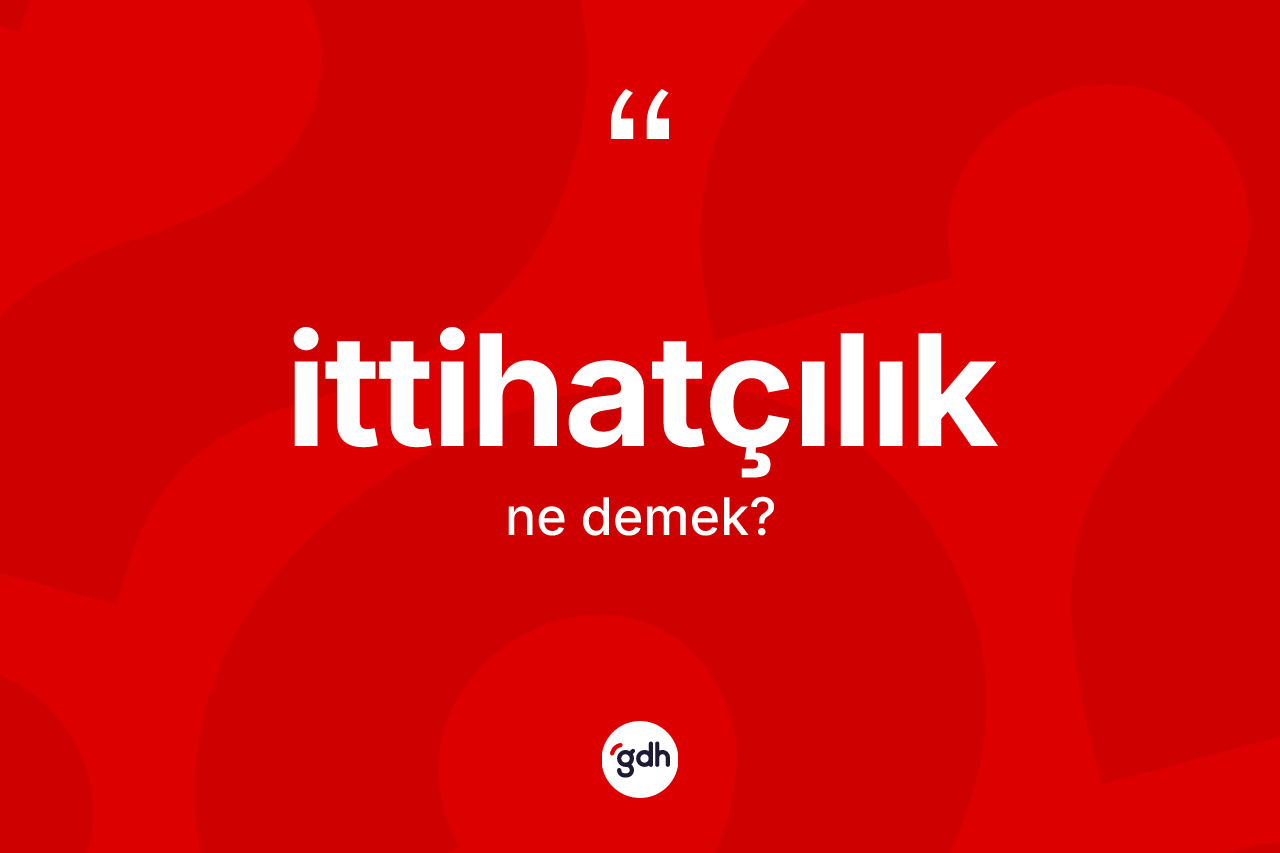 İttihatçılık ne anlama gelir?