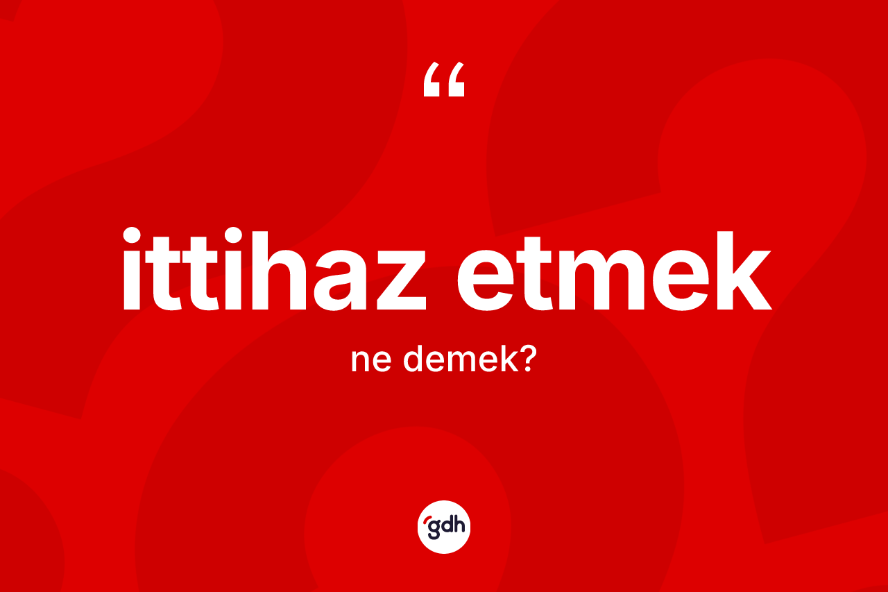 İttihaz etmek ifadesinin tanımı nedir? İttihaz etmek sözünün TDK anlamı nedir?