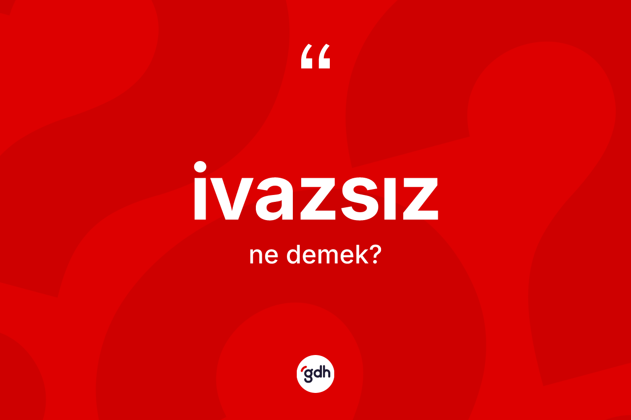 İvazsız kelimesinin tanımı nedir?