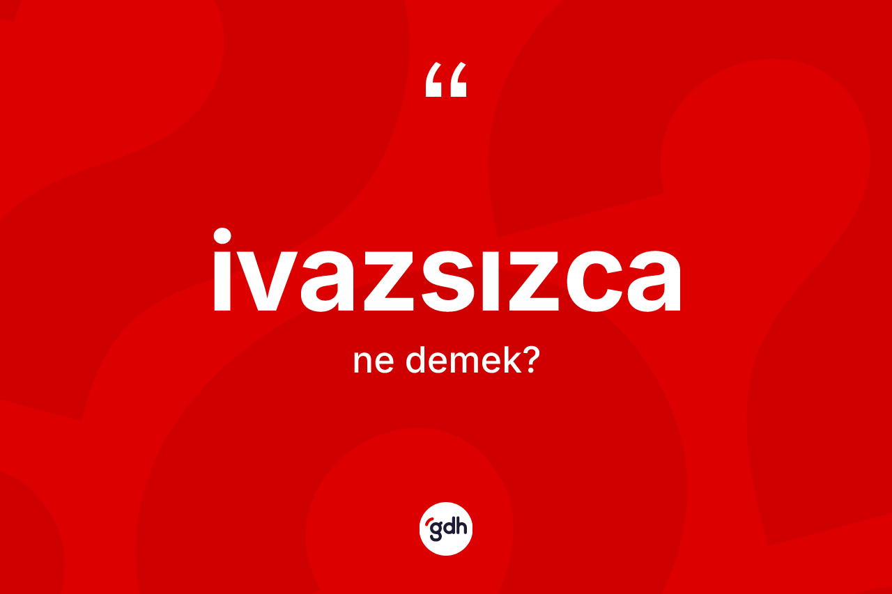 İvazsızca ne anlama gelir?